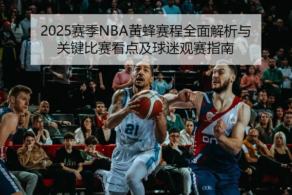 2025赛季NBA黄蜂赛程全面解析与关键比赛看点及球迷观赛指南