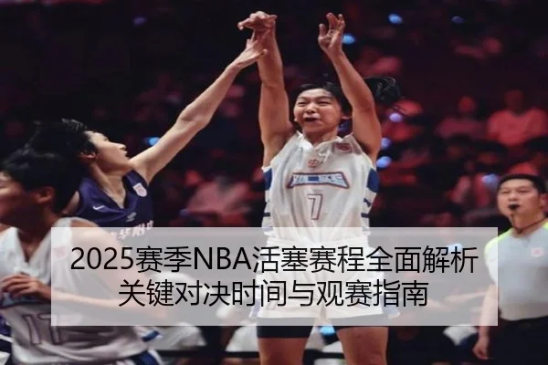 2025赛季NBA活塞赛程全面解析关键对决时间与观赛指南