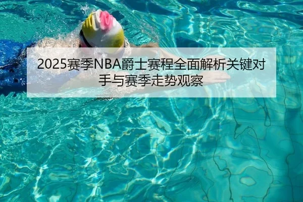 2025赛季NBA爵士赛程全面解析关键对手与赛季走势观察