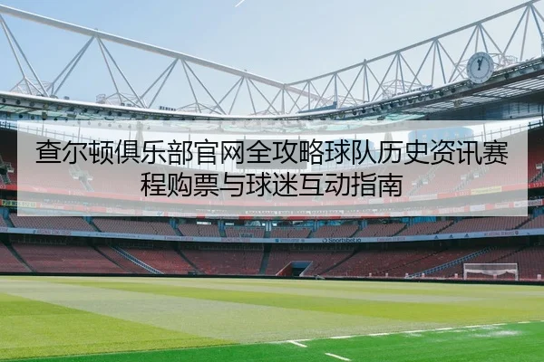 查尔顿俱乐部官网全攻略球队历史资讯赛程购票与球迷互动指南