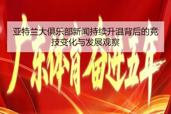 亚特兰大俱乐部新闻持续升温背后的竞技变化与发展观察