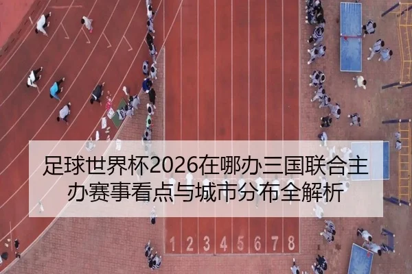 足球世界杯2026在哪办三国联合主办赛事看点与城市分布全解析