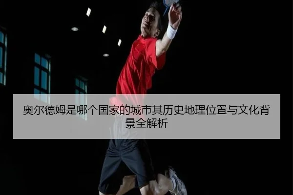 ao-er-de-mu-shi-na-ge-guo-jia-de-cheng-shi-qi-li-shi-di-li-wei-zhi-yu-wen-hua-bei-jing-quan-jie-xi-2-200.jpg