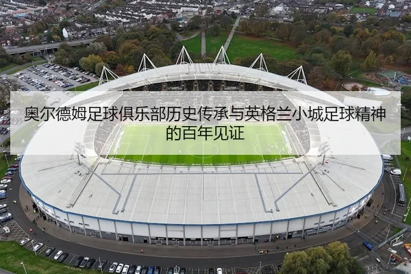 奥尔德姆足球俱乐部历史传承与英格兰小城足球精神的百年见证