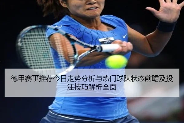 德甲赛事推荐今日走势分析与热门球队状态前瞻及投注技巧解析全面
