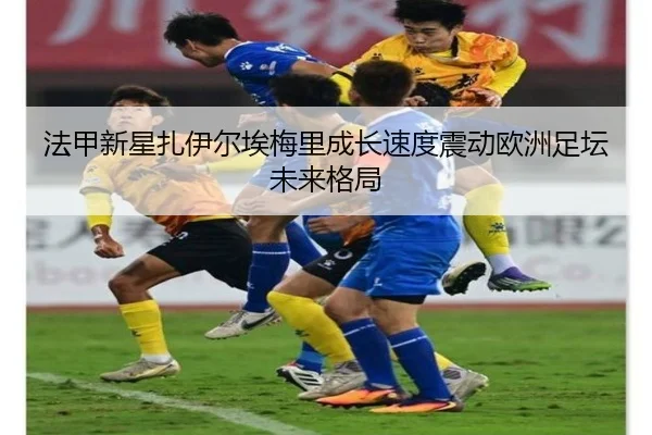 法甲新星扎伊尔埃梅里成长速度震动欧洲足坛未来格局